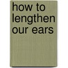 How to Lengthen Our Ears door Viscount Harberton