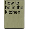 How to be in the Kitchen by Aida Mollenkamp