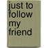 Just to Follow My Friend