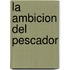 La Ambicion del Pescador
