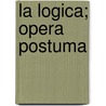 La Logica; Opera Postuma by Giovanni Maria Bertini