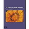 Le Christianisme Antique door Charles Guignebert