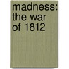 Madness: The War of 1812 door Dennis Byrne