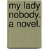 My Lady Nobody. A novel.