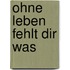 Ohne Leben fehlt dir was
