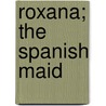 Roxana; the Spanish Maid by Roxana