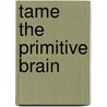 Tame the Primitive Brain door Mark Bowden
