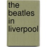 The Beatles in Liverpool door Spencer Leigh