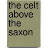 The Celt Above the Saxon by C.J. (Cornelius Joseph) Herlihy