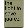 The Fight to Save Juarez by Ricardo C. Ainslie