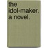 The Idol-Maker. A novel.