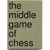 The Middle Game Of Chess by Evg A. Znosko-Borovskii