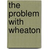 The Problem with Wheaton door Mr Thomas A. Dahlberg
