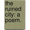 The Ruined City: a poem. by George Payne R. James