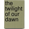 The Twilight of Our Dawn door J. Patrick Bick