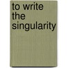 To Write the Singularity by Anthony Purgas