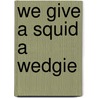 We Give a Squid a Wedgie door Charles Alexander London