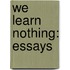 We Learn Nothing: Essays