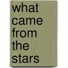 What Came from the Stars door Gary D. Schmidt