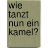 Wie tanzt nun ein Kamel? door Gaby Aldor