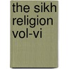 the Sikh Religion Vol-Vi by Max Arthur Macauliffe