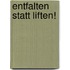 Entfalten statt liften!