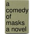 A Comedy of Masks A Novel