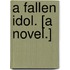 A Fallen Idol. [A novel.]