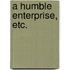 A Humble Enterprise, etc.