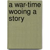 A War-Time Wooing A Story door Charles King