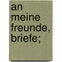 An meine Freunde, Briefe;