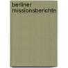 Berliner Missionsberichte door Gesellschaft Zur Beförderung Der Evangelischen Missionen Unter Den Heiden
