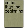 Better Than the Beginning by Richard C. Barcellos