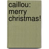 Caillou: Merry Christmas! door Johanne Mercier