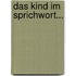 Das Kind im Sprichwort...