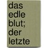 Das edle blut; der letzte