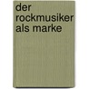 Der Rockmusiker Als Marke by Matthias Lehmann