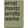 Ernst Moritz Arndts Werke door Arndt