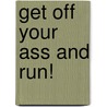 Get Off Your Ass and Run! by Ruth Field