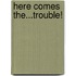 Here Comes The...Trouble!