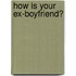 How is Your Ex-Boyfriend?