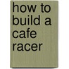 How to Build a Cafe Racer door Doug Mitchell