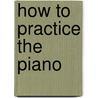 How to Practice the Piano by Patricia Tanttila Holmberg