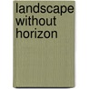 Landscape Without Horizon door Hubertus Von Amelunxen