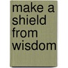 Make A Shield From Wisdom by Nasir-I. Khusraw
