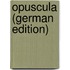 Opuscula (German Edition)