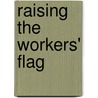 Raising the Workers' Flag door Stephen Endicott