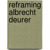 Reframing Albrecht Deurer by Andrea Bubenik