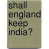 Shall England Keep India? door Ellis Ashmead Bartlett