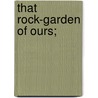 That Rock-garden of Ours; by F. Edward (Frederick Edward) Hulme